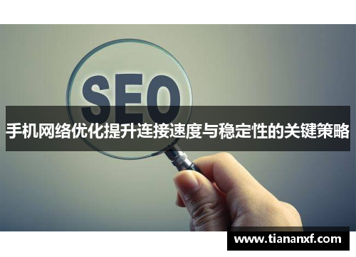 手机网络优化提升连接速度与稳定性的关键策略